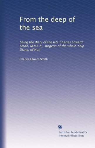 From the Deep of the Sea: Being the Diary of the late Charles Edward Smith, M.R.C.S., Surgeon of the Whale-ship Diana, of Hull