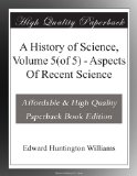 A History of Science, Volume 5(of 5) - Aspects Of Recent Science