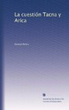 La cuestiÃ³n Tacna y Arica (Spanish Edition)
