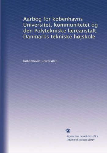 Aarbog for kÃ¸benhavns Universitet, kommunitetet og den Polytekniske lÃ¦reanstalt, Danmarks tekniske hÃ¸jskole (Danish Edition)