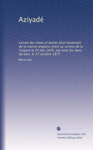 Aziyadé: extrait des notes et lettres d'un lieutenant de la marine anglaise entré au service de la Turquie le 10 mai 1876, tué sous les murs de Kars, le 27 octobre 1877 (French Edition)