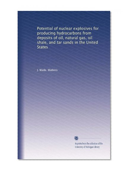 Potential of nuclear explosives for producing hydrocarbons from deposits of oil, natural gas, oil shale, and tar sands in the United States