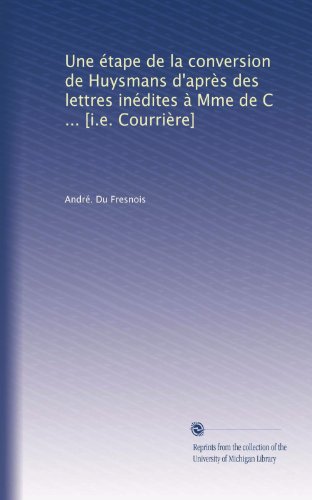 Une Ã©tape de la conversion de Huysmans d'aprÃ¨s des lettres inÃ©dites Ã  Mme de C ... [i.e. CourriÃ¨re] (French Edition)
