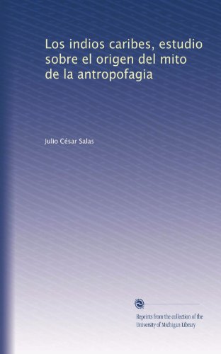 Los indios caribes, estudio sobre el origen del mito de la antropofagia (Spanish Edition)