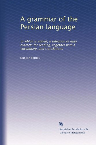 A grammar of the Persian language: to which is added, a selection of easy extracts for reading, together with a vocabulary, and translations