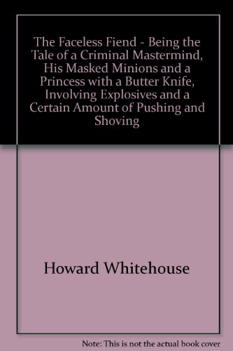 The Faceless Fiend - Being the Tale of a Criminal Mastermind, His Masked Minions and a Princess with a Butter Knife, Involving Explosives and a Certain Amount of Pushing and Shoving