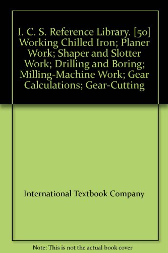 I. C. S. Reference Library. [50] Working Chilled Iron; Planer Work; Shaper and Slotter Work; Drilling and Boring; Milling-Machine Work; Gear Calculations; Gear-Cutting