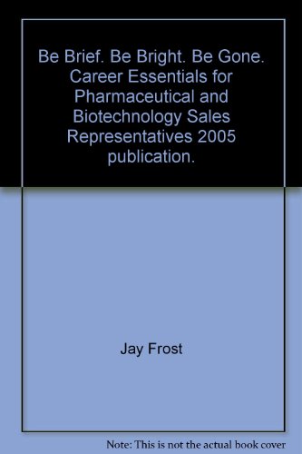 Be Brief. Be Bright. Be Gone. Career Essentials for Pharmaceutical and Biotechnology Sales Representatives 2005 publication.
