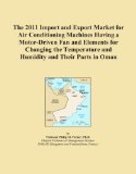 The 2011 Import and Export Market for Air Conditioning Machines Having a Motor-Driven Fan and Elements for Changing the Temperature and Humidity and Their Parts in Oman