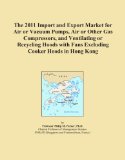 The 2011 Import and Export Market for Air or Vacuum Pumps, Air or Other Gas Compressors, and Ventilating or Recycling Hoods with Fans Excluding Cooker Hoods in Hong Kong