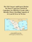 The 2011 Import and Export Market for Power Capacitors and Fixed Capacitors for 50/60 Hz Circuits with a Reactive Power-Handling Capacity of At Least 0.5 kvar in Mexico