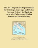 The 2011 Import and Export Market for Paintings, Drawings, and Pastels Executed Entirely by Hand As Artwork, Collages, and Similar Decorative Plaques in Italy