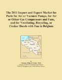 The 2011 Import and Export Market for Parts for Air or Vacuum Pumps, for Air or Other Gas Compressors and Fans, and for Ventilating, Recycling, or Cooker Hoods with Fan in Belgium