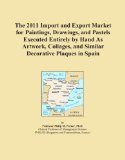 The 2011 Import and Export Market for Paintings, Drawings, and Pastels Executed Entirely by Hand As Artwork, Collages, and Similar Decorative Plaques in Spain