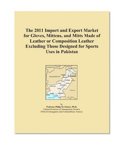 The 2011 Import and Export Market for Gloves, Mittens, and Mitts Made of Leather or Composition Leather Excluding Those Designed for Sports Uses in Pakistan