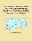The 2011 Import and Export Market for Power Capacitors and Fixed Capacitors for 50/60 Hz Circuits with a Reactive Power-Handling Capacity of At Least 0.5 kvar in Malaysia