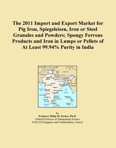The 2011 Import and Export Market for Pig Iron, Spiegeleisen, Iron or Steel Granules and Powders; Spongy Ferrous Products and Iron in Lumps or Pellets of At Least 99.94% Purity in India
