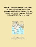 The 2011 Import and Export Market for Pig Iron, Spiegeleisen, Iron or Steel Granules and Powders; Spongy Ferrous Products and Iron in Lumps or Pellets of At Least 99.94% Purity in India