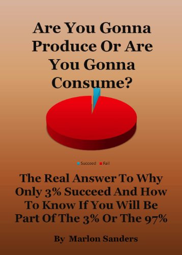 Are You Gonna Produce or Consume? The Real Answer To Why Only 3% Succeed And How To Know If YOU Will Be Part Of The 3% Or The 97%