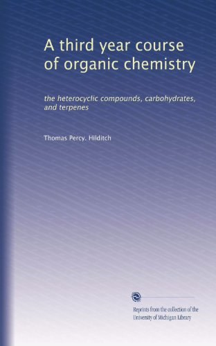 A third year course of organic chemistry: the heterocyclic compounds, carbohydrates, and terpenes (Volume 2)