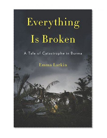 Everything Is Broken: A Tale of Catastrophe in Burma