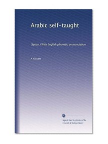Arabic self-taught: (Syrian.) With English phonetic pronunciation
