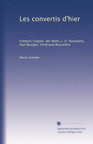 Les convertis d'hier: François Coppée, Ad. Retté, J.-K. Huysmans, Paul Bourget, Ferdinand Brunetière (French Edition)