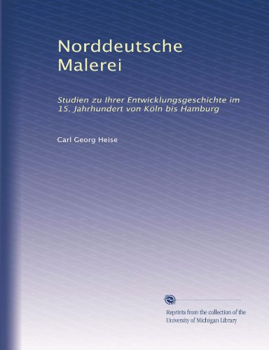 Norddeutsche Malerei: Studien zu Ihrer Entwicklungsgeschichte im 15. Jahrhundert von KÃ¶ln bis Hamburg (German Edition)