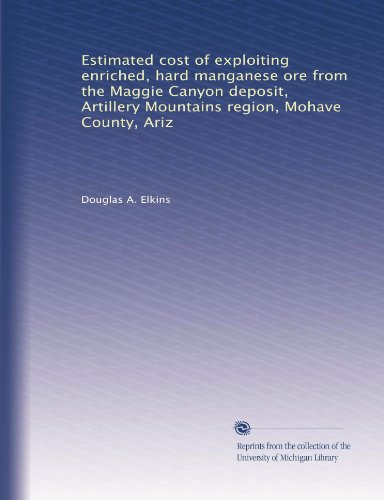 Estimated cost of exploiting enriched, hard manganese ore from the Maggie Canyon deposit, Artillery Mountains region, Mohave County, Ariz