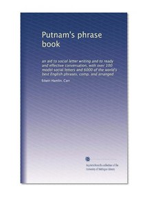 Putnam's phrase book: an aid to social letter writing and to ready and effective conversation, with over 100 model social letters and 6000 of the world's best English phrases, comp. and arranged
