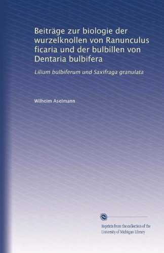 BeitrÃ¤ge zur biologie der wurzelknollen von Ranunculus ficaria und der bulbillen von Dentaria bulbifera: Lilium bulbiferum und Saxifraga granulata (German Edition)