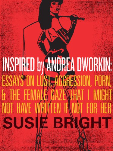 Inspired By Andrea Dworkin: Essays on Lust, Aggression, Porn, & The Female Gaze That I Might Not Have Written If Not for Her