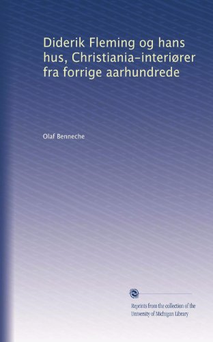 Diderik Fleming og hans hus, Christiania-interiÃ¸rer fra forrige aarhundrede (Danish Edition)