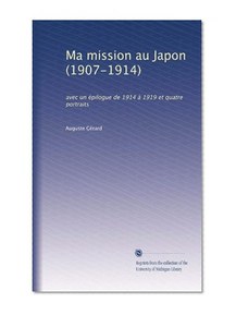 Ma mission au Japon (1907-1914): avec un Ã©pilogue de 1914 Ã  1919 et quatre portraits (French Edition)