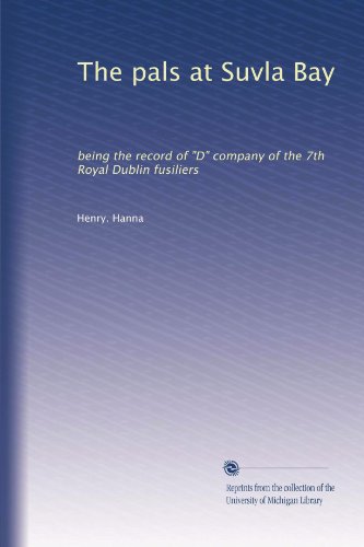 The pals at Suvla Bay: being the record of "D" company of the 7th Royal Dublin fusiliers