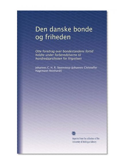 Den danske bonde og friheden: Otte foredrag over bondestandens fortid holdte under forberedelserne til hundredaarsfesten for frigrelsen (Danish Edition)