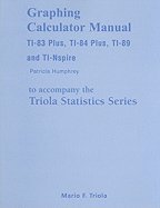 Graphing Calculator Manual for the TI-83 Plus, TI-84 Plus, & TI-89 for the Triola Statistics Series for Elementary Statistics 11th EDITION