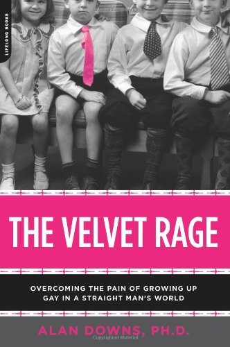 Velvet Rage Overcoming the Pain of Growing Up Gay in a Straight Mans World