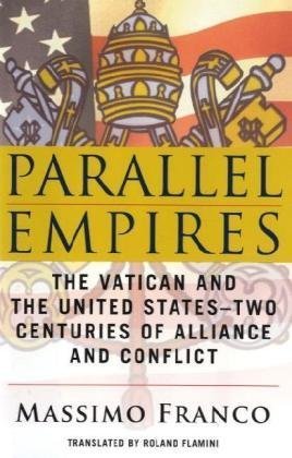 Parallel Empires: The Vatican and the United States--Two Centuries of Alliance and Conflict