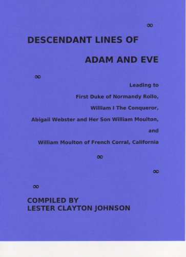 Descendant Lines of Adam and Eve Leading to First Duke of Normandy Rollo, William I The Conqueror, Abigail Webster and Her Son William Moulton, and William Moulton of French Corral, California