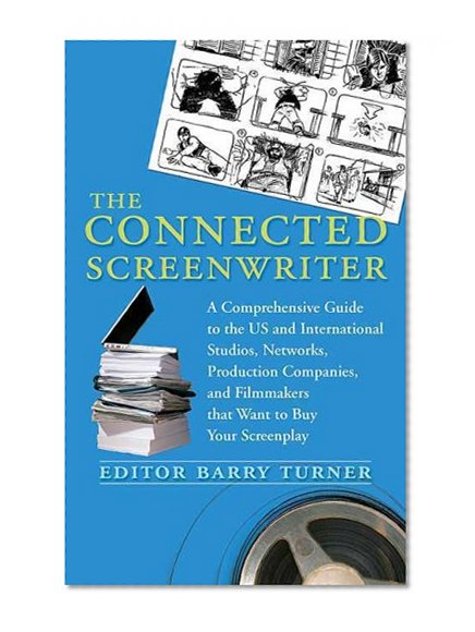 The Connected Screenwriter: A Comprehensive Guide to the U.S. and International Studios, Networks, Production Companies, and Filmmakers that Want to Buy Your Screenplay