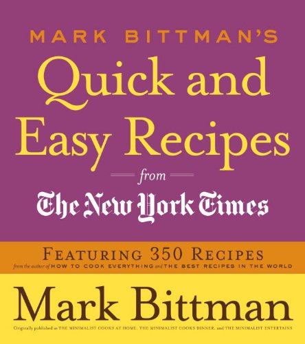 Mark Bittman's Quick and Easy Recipes from the New York Times: Featuring 350 Recipes from the Author of HOW TO COOK EVERYTHING and THE BEST RECIPES IN THE WORLD: A Cookbook