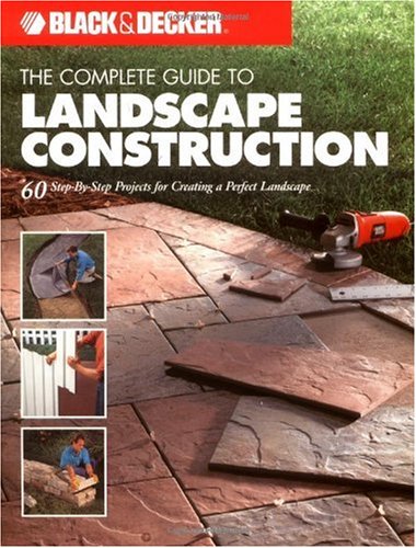 Black & Decker The Complete Guide to Landscape Construction: 60 Step-by-step Projects for Creating a Perfect Landscape (Black & Decker Complete Guide)