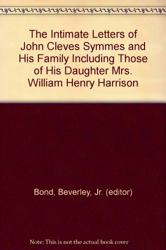 The Intimate Letters of John Cleves Symmes and His Family Including Those of His Daughter Mrs. William Henry Harrison