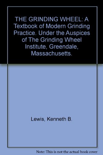THE GRINDING WHEEL: A Textbook of Modern Grinding Practice. Under the Auspices of The Grinding Wheel Institute, Greendale, Massachusetts.