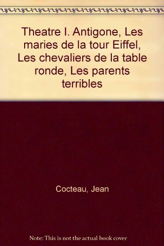 Theatre I. Antigone, Les maries de la tour Eiffel, Les chevaliers de la table ronde, Les parents terribles