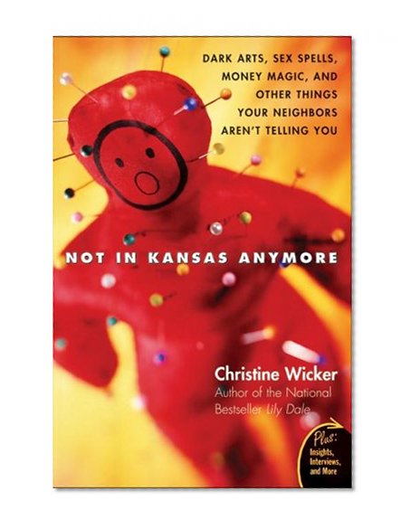 Not In Kansas Anymore: Dark Arts, Sex Spells, Money Magic, and Other Things Your Neighbors Aren't Telling You (Plus)
