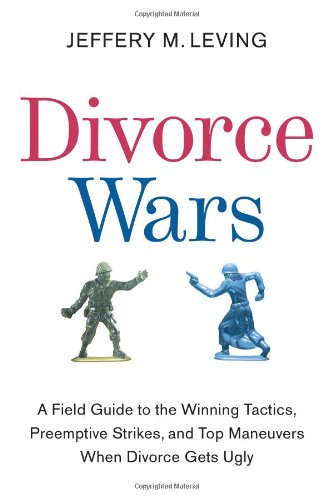 Divorce Wars: A Field Guide to the Winning Tactics, Preemptive Strikes, and Top Maneuvers When Divorce Gets Ugly