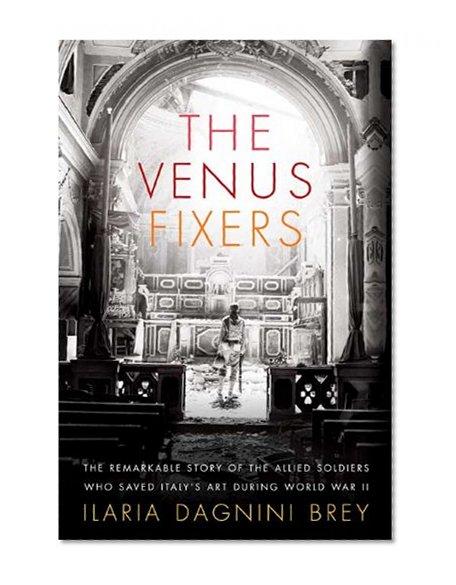 The Venus Fixers: The Remarkable Story of the Allied Soldiers Who Saved Italy's Art During World War II