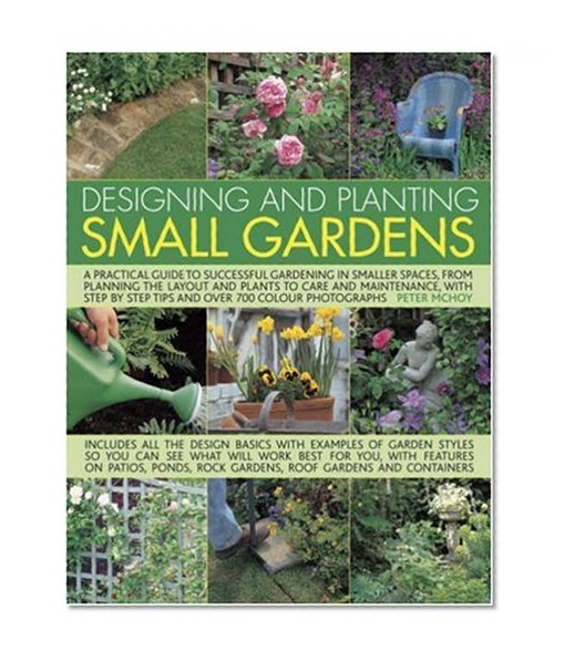 Designing and Planting Small Gardens: A practical guide to successful gardening in smaller spaces, from planning the layout and plants to care and ... by step tips and over 700 colour photographs.